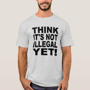 Think it's not illegal yet! T-Shirt