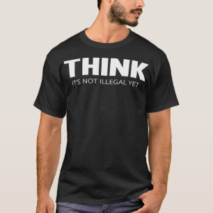 Think Its Not Illegal Yet  T-Shirt