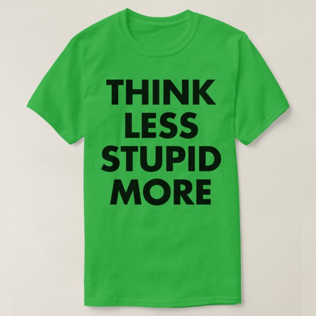 Think Less Stupid More 1 T-Shirt (Design Front)