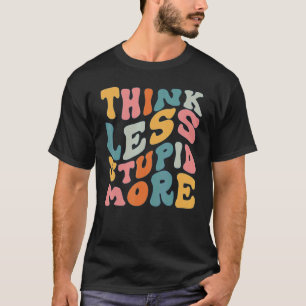 Think Less Stupid More 3 T-Shirt