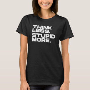 Think Less Stupid More 4 T-Shirt