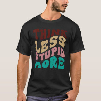 Think Less Stupid More 5 T-Shirt