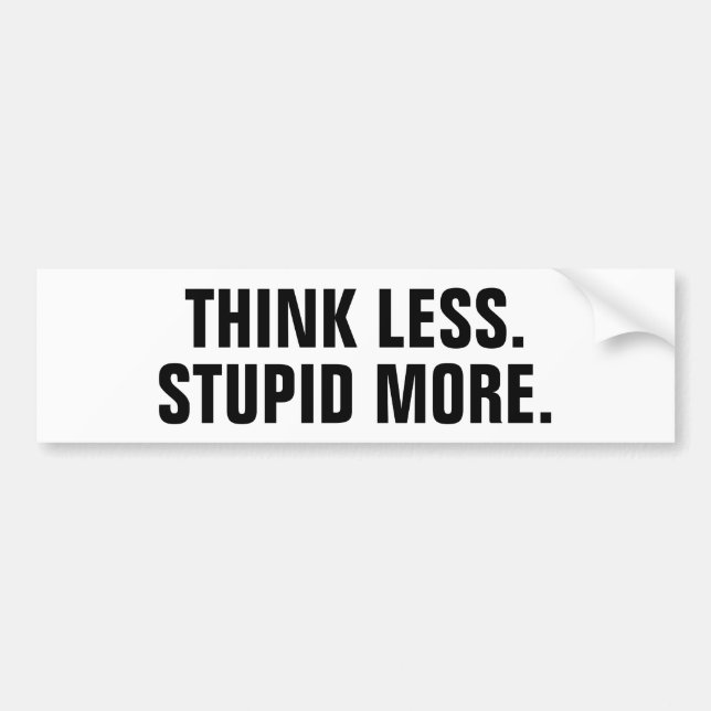 Think less. Stupid More. Bumper Sticker (Front)