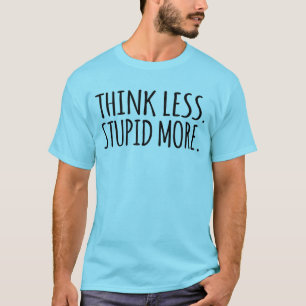 Think Less Stupid More T-Shirt