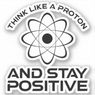 Think Like A Proton And Stay Positive
