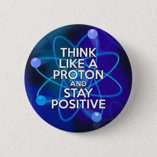 Think like a proton and stay positive 6 cm round badge