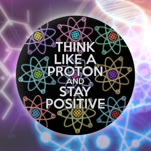 Think like a proton and stay positive 6 cm round badge