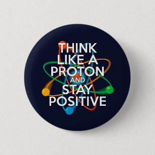 Think like a proton and stay positive 6 cm round badge