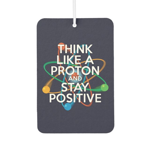 THINK LIKE A PROTON AND STAY POSITIVE CAR AIR FRESHENER (Front)