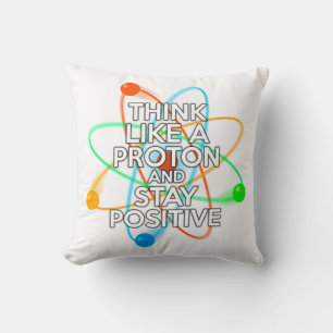 THINK LIKE A PROTON AND STAY POSITIVE CUSHION