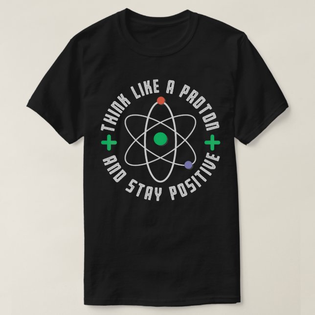 Think Like A Proton And Stay Positive Funny Scienc T-Shirt (Design Front)