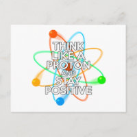 THINK LIKE A PROTON AND STAY POSITIVE