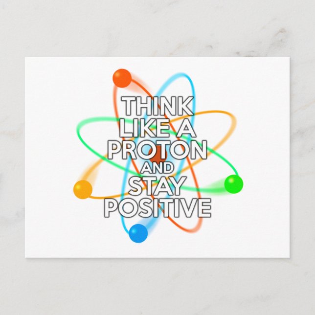 THINK LIKE A PROTON AND STAY POSITIVE POSTCARD (Front)