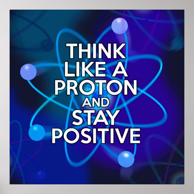 THINK LIKE A PROTON AND STAY POSITIVE POSTER (Front)