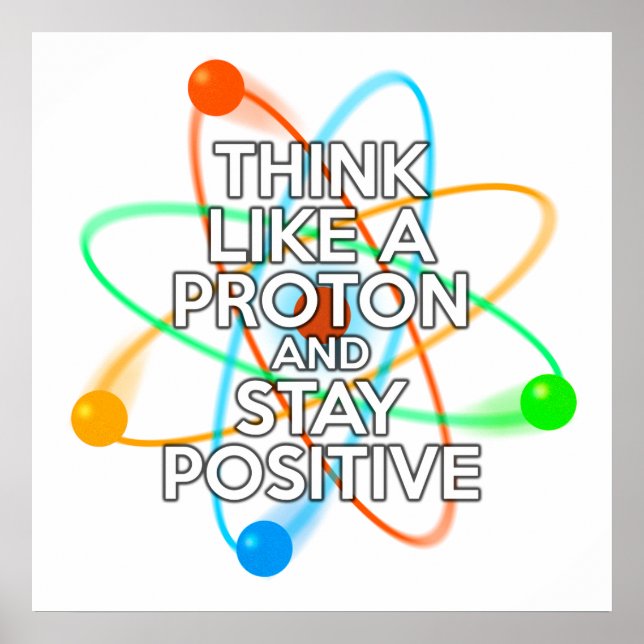 THINK LIKE A PROTON AND STAY POSITIVE POSTER (Front)