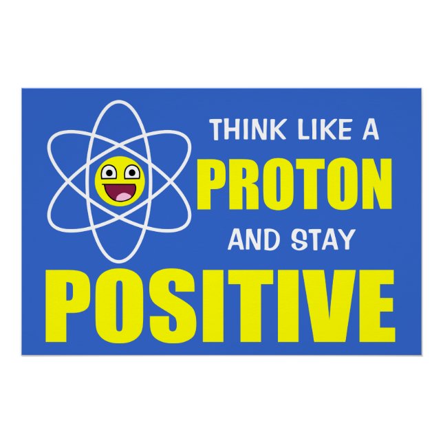 THINK LIKE A PROTON AND STAY POSITIVE POSTER (Front)