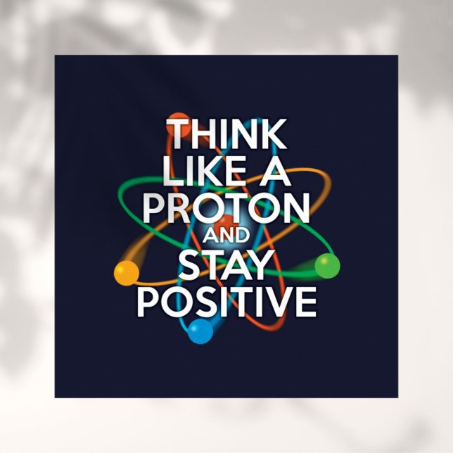 THINK LIKE A PROTON AND STAY POSITIVE POSTER (Creator Uploaded)