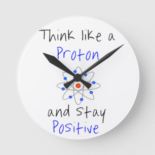 Think like a proton and stay positive round clock
