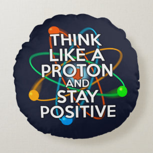 THINK LIKE A PROTON AND STAY POSITIVE ROUND CUSHION