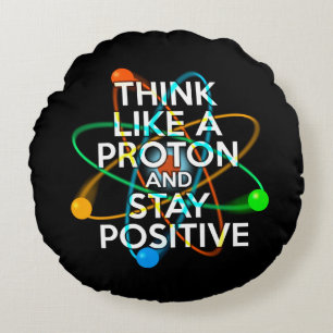 THINK LIKE A PROTON AND STAY POSITIVE ROUND CUSHION