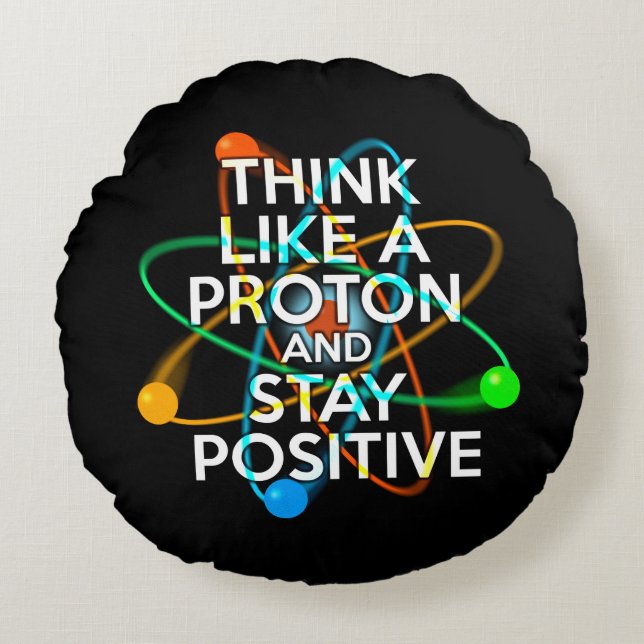 THINK LIKE A PROTON AND STAY POSITIVE ROUND CUSHION (Front)