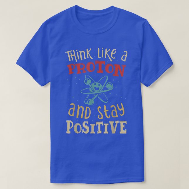 Think Like A Proton And Stay Positive Science Chem T-Shirt (Design Front)