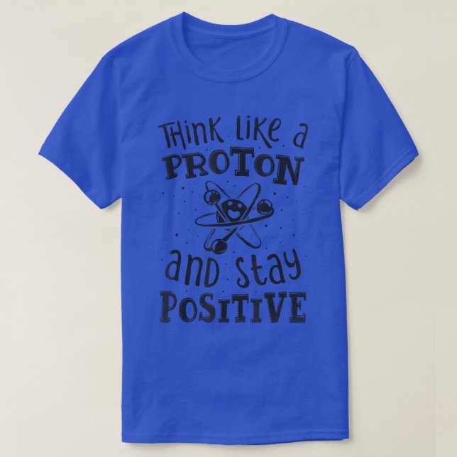 Think Like A Proton And Stay Positive Science Chem T-Shirt (Design Front)