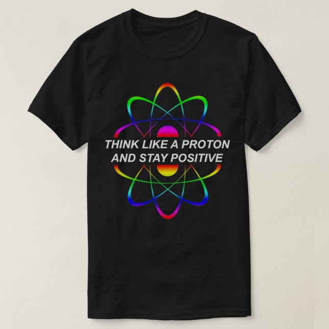 Think Like A Proton And Stay Positive Science  T-Shirt (Design Front)