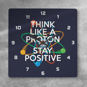 THINK LIKE A PROTON AND STAY POSITIVE SQUARE WALL CLOCK