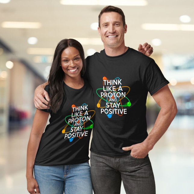THINK LIKE A PROTON AND STAY POSITIVE T-Shirt (THINK LIKE A PROTON AND STAY POSITIVE T-Shirt)