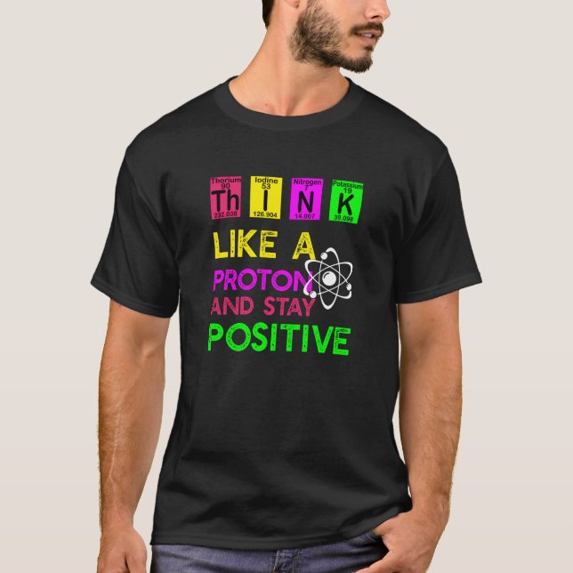 Think Like A Proton And Stay Positive T-Shirt (Front)