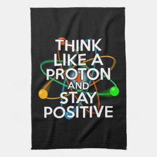 THINK LIKE A PROTON AND STAY POSITIVE TEA TOWEL