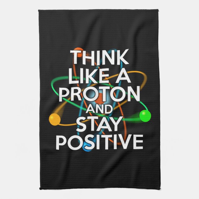 THINK LIKE A PROTON AND STAY POSITIVE TEA TOWEL (Vertical)