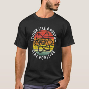 Think Like A Proton And Stay Positive Teacher Teac T-Shirt