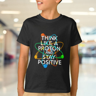 THINK LIKE A PROTON AND STAY POSTIVE T-Shirt