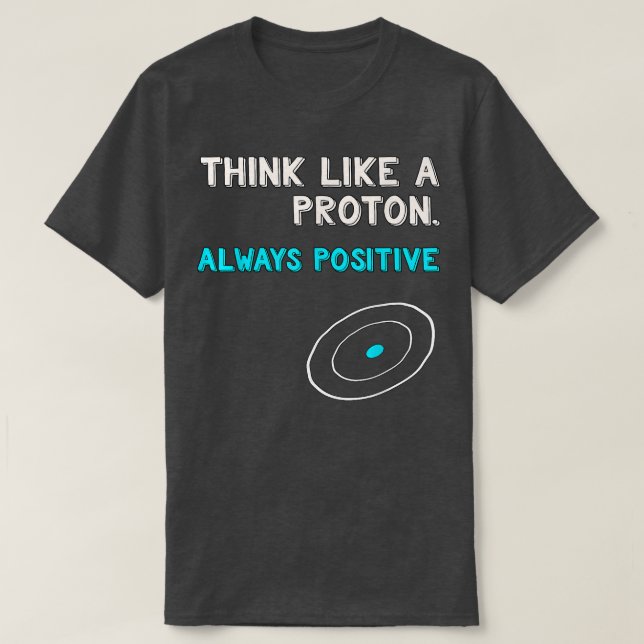 Think Like a Proton Shirt  Always Positive  Scienc (Design Front)