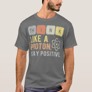Think Like A Proton Stay Positive 1  T-Shirt
