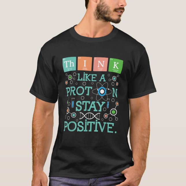 Think Like A Proton Stay Positive Chemistry Humour T-Shirt (Front)