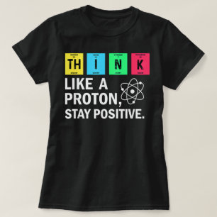 Think Like A Proton Stay Positive Funny Science T-Shirt