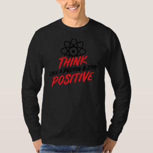 Think Like A Proton & Stay Positive Funny Science T-Shirt
