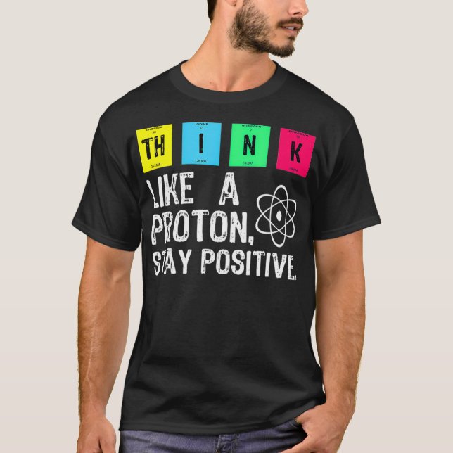 Think Like A Proton Stay Positive Funny Science T  T-Shirt (Front)