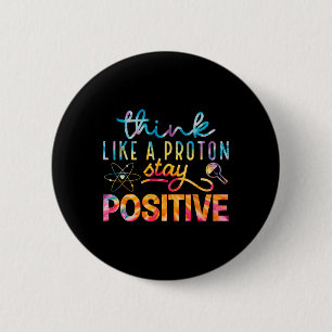 Think Like A Proton Stay Positive Periodic Table T 6 Cm Round Badge
