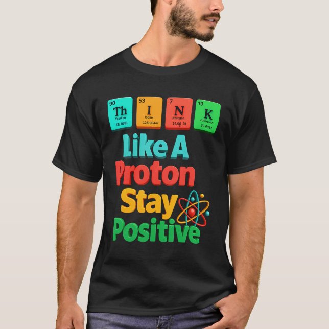 Think Like A Proton Stay Positive Science Element  T-Shirt (Front)