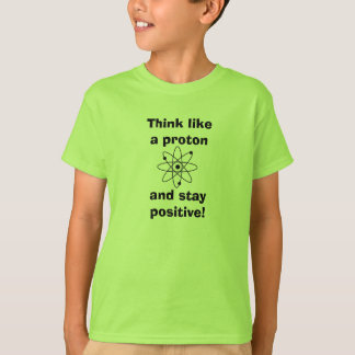 Think like a proton & stay positive! T-shirt