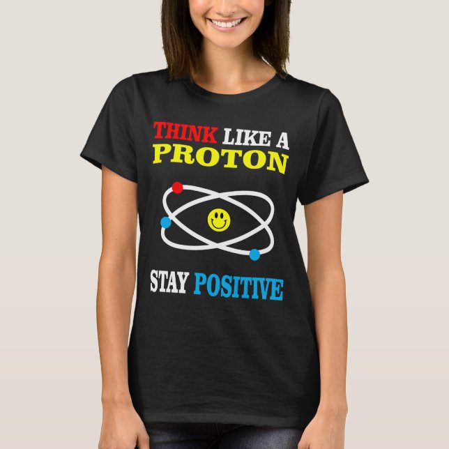 Think Like a Proton Stay Positive T-Shirt (Front)