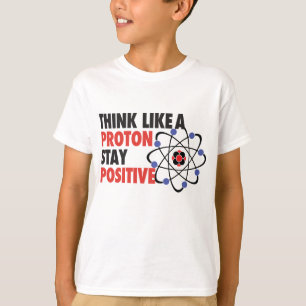 Think like a proton stay positive T-Shirt