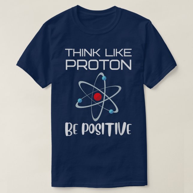 Think Like Proton Be Positive Science Lover Experi T-Shirt (Design Front)