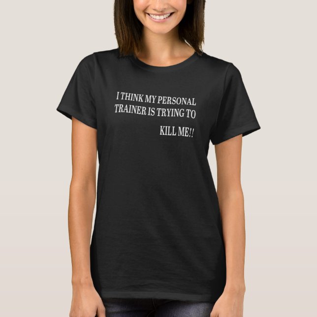 Think My Personal Trainer is Trying to Kill Me App T-Shirt (Front)