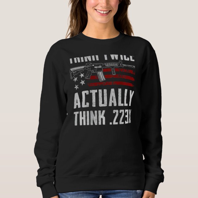 Think Twice Actually Think 223   Ar15  On Back Sweatshirt (Front)