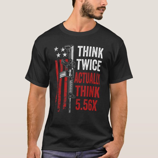 Think Twice Actually Think 5 56   Ar15 Rifle Gun J T-Shirt (Front)